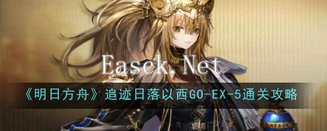 《明日方舟》追迹日落以西GO-EX-5通关攻略