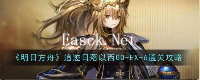 《明日方舟》追迹日落以西GO-EX-6通关攻略