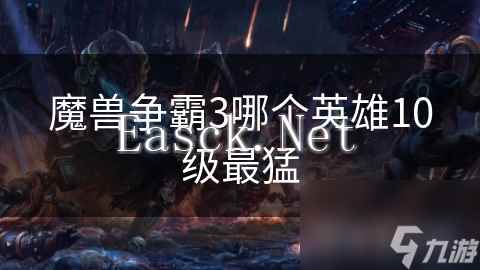 魔兽争霸3哪个英雄10级最猛