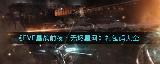 《EVE星战前夜：无烬星河》礼包码大全