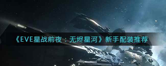 《EVE星战前夜：无烬星河》新手配装推荐