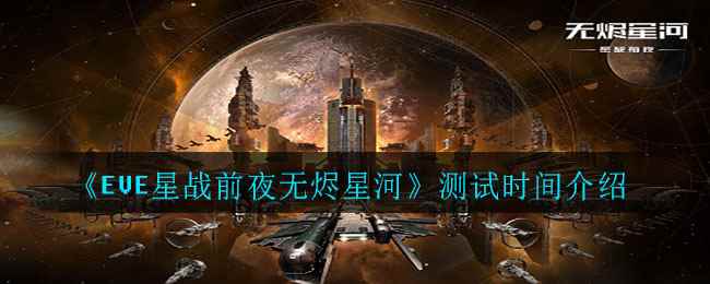 《EVE星战前夜无烬星河》测试时间介绍