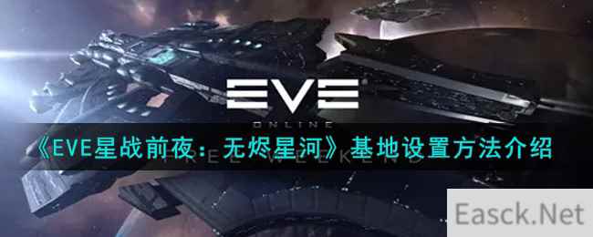 《EVE星战前夜：无烬星河》基地设置方法介绍