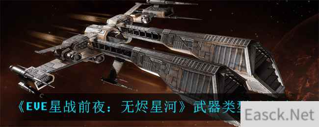 《EVE星战前夜：无烬星河》武器类型对比攻略