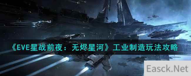 《EVE星战前夜：无烬星河》工业制造玩法攻略