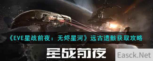 《EVE星战前夜：无烬星河》远古遗骸获取攻略