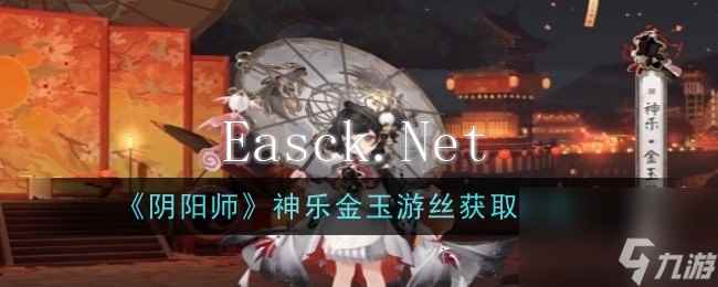 《阴阳师》神乐限定皮肤“金玉游丝”获取攻略