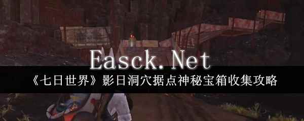 《七日世界》影日洞穴据点神秘宝箱收集攻略