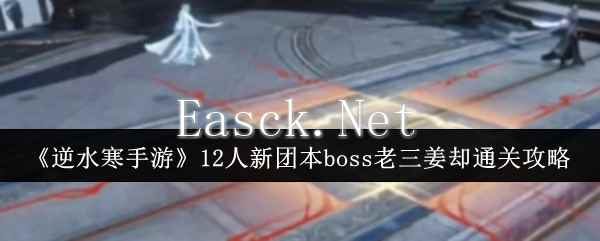 《逆水寒手游》12人新团本boss老三姜却通关攻略