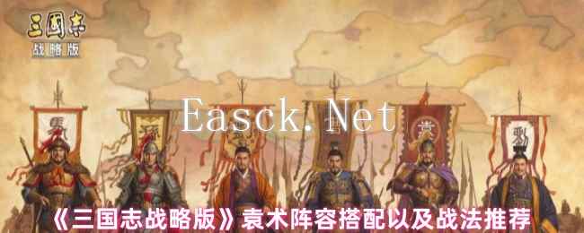 《三国志战略版》袁术阵容搭配以及战法推荐