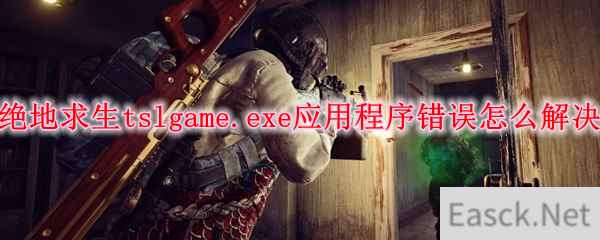 绝地求生tslgame.exe应用程序错误怎么解决