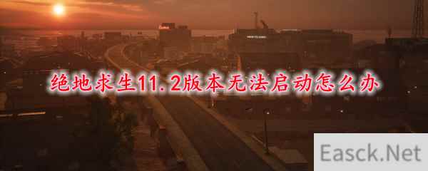 绝地求生11.2版本无法启动怎么办